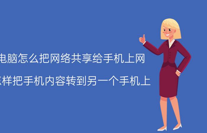 电脑怎么把网络共享给手机上网 怎样把手机内容转到另一个手机上？